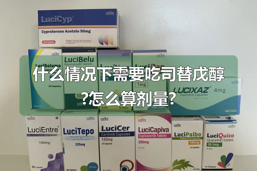 什么情况下需要吃司替戊醇?怎么算剂量?